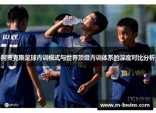 阿贾克斯足球青训模式与世界顶级青训体系的深度对比分析