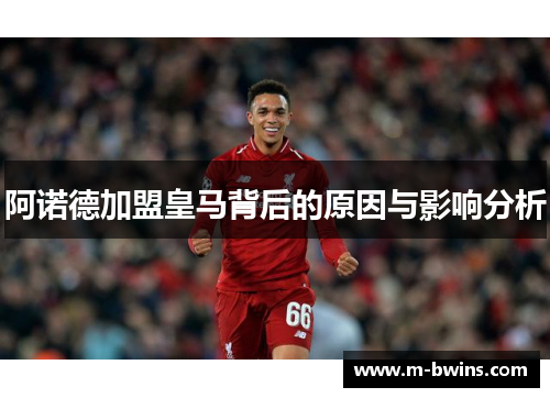 阿诺德加盟皇马背后的原因与影响分析