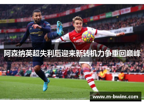 阿森纳英超失利后迎来新转机力争重回巅峰