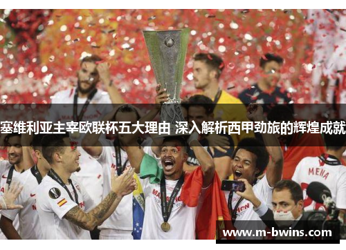 塞维利亚主宰欧联杯五大理由 深入解析西甲劲旅的辉煌成就